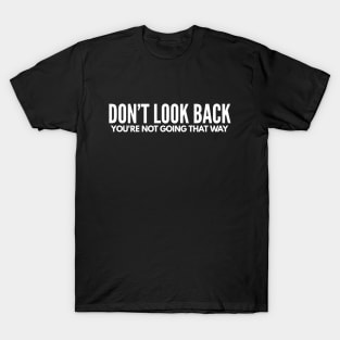 Don’t Look Back You’re Not Going That Way - Motivational Words T-Shirt